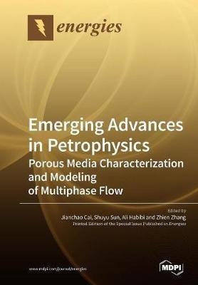 Emerging Advances in Petrophysics: Porous Media Characterization and Modeling of Multiphase Flow - cover