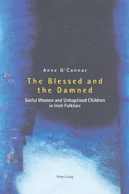 The Blessed and the Damned: Sinful Women and Unbaptised Children in Irish Folklore - Anne O'Connor - cover