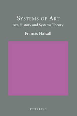 Systems of Art: Art, History and Systems Theory - Francis Halsall - cover