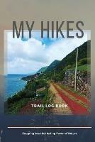 My Hikes Trail Log Book Stepping Into The Healing Power of Nature - Adil Daisy - cover
