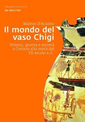 Il Mondo del Vaso Chigi: Pittura, Guerra E Societa a Corinto Alla Meta del VII Secolo A.C. - Matteo D'Acunto - cover