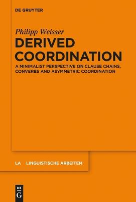 Derived Coordination: A Minimalist Perspective on Clause Chains, Converbs and Asymmetric Coordination - Philipp Weisser - cover
