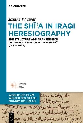 The Shi?a in Iraqi Heresiography: The Structure and Transmission of the Material up to al-Ash?ari (d.324/935) - James Weaver - cover