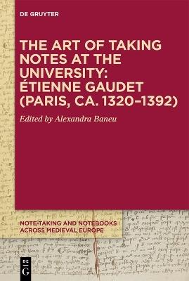 The Art of Taking Notes at the University: Étienne Gaudet (Paris, ca. 1320–1392) - Alexandra Baneu - cover