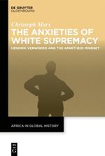The Anxieties of White Supremacy: Hendrik Verwoerd and the Apartheid Mindset