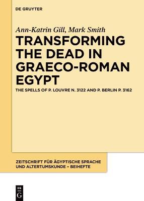 Transforming the Dead in Graeco-Roman Egypt: The Spells of P. Louvre N. 3122 and P. Berlin P. 3162 - Ann-Katrin Gill,Mark Smith - cover