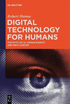 Digital Technology for Humans: The Myth of AI, Human Dignity, and Neo-Luddism - Robert Hanna - cover