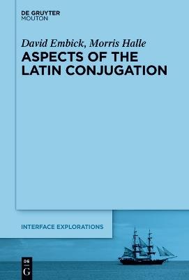 Aspects of the Latin Conjugation - David Embick,Morris Halle - cover