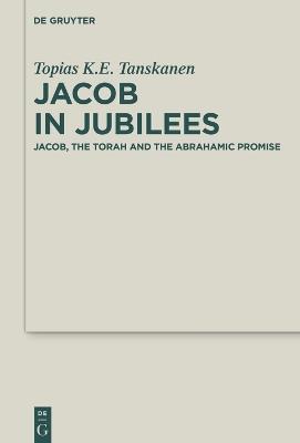 Jacob in Jubilees: Jacob, the Torah and the Abrahamic Promise - Topias K.E. Tanskanen - cover