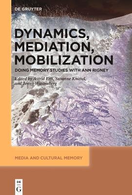 Dynamics, Mediation, Mobilization: Doing Memory Studies With Ann Rigney - cover