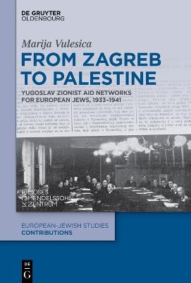 From Zagreb to Palestine: Yugoslav Zionist Aid Networks for European Jews, 1933-1941 - Marija Vulesica - cover