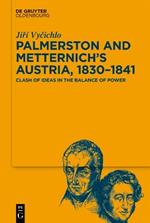 Palmerston and Metternich’s Austria, 1830?1841: Clash of Ideas in the Balance of Power