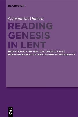 Reading Genesis in Lent: Reception of the Biblical Creation and Paradise Narrative in Byzantine Hymnography - Constantin Oancea - cover