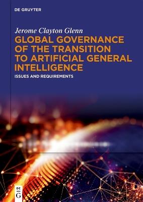 Global Governance of the Transition to Artificial General Intelligence: Issues and Requirements - Jerome Clayton Glenn - cover