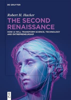 The Second Renaissance: How AI Will Transform Science, Technology and Entrepreneurship - Robert H. Hacker - cover