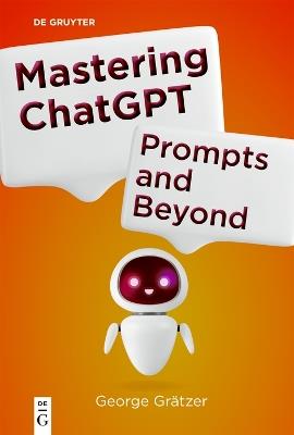 Mastering ChatGPT: Prompts and Beyond - George Grätzer - cover