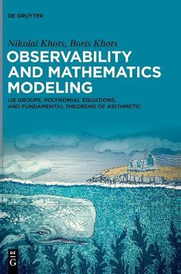 Observability and Mathematics Modeling: Lie Groups, Polynomial Equations, and Fundamental Theorems of Arithmetic - Nikolai Khots,Boris Khots - cover