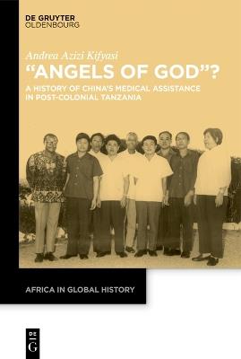 “Angels of God”?: A History of China’s Medical Assistance in Post-Colonial Tanzania - Andrea Azizi Kifyasi - cover