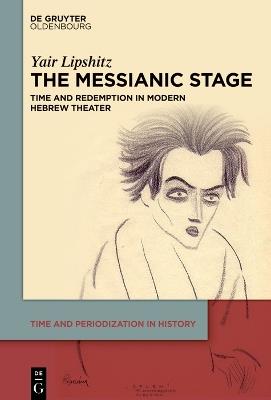 The Messianic Stage: Time and Redemption in Modern Hebrew Theatre - Yair Lipshitz - cover