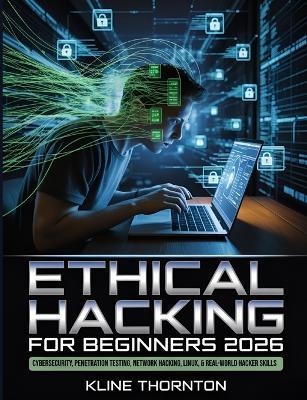 Ethical Hacking for Beginners 2026: A Hands-On Guide to Cybersecurity, Penetration Testing, Network Hacking, Linux, and Building Real-World Hacker Skills from Scratch - Kline Thornton - cover