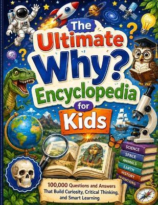 The Ultimate "Why?" Encyclopedia for Kids: 100,000 Questions and Answers That Build Curiosity, Critical Thinking, and Smart Learning - Dr Eddie E Carlton - cover