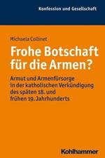 Frohe Botschaft Fur Die Armen?: Armut Und Armenfursorge in Der Katholischen Verkundigung Des Spaten 18. Und Fruhen 19. Jahrhunderts