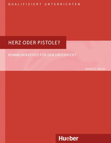 Herz oder Pistole? Kommunikatives für den Unterricht Qualifiziert unterrichten. Handbuch - Rainer E. Wicke - copertina