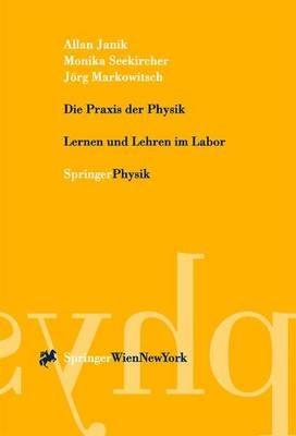 Die Praxis der Physik: Lernen und Lehren im Labor - Allan Janik,Monika Seekircher,Jörg Markowitsch - cover