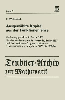 Ausgewählte Kapitel aus der Funktionenlehre: Vorlesung, gehalten in Berlin 1886 Mit der akademischen Antrittsrede, Berlin 1857, und drei weiteren Originalarbeiten von K. Weierstrass aus den Jahren 1870 bis 1880/86 - Karl Weierstrass - cover
