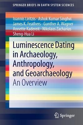 Luminescence Dating in Archaeology, Anthropology, and Geoarchaeology: An Overview - Ioannis Liritzis,Ashok Kumar Singhvi,James K. Feathers - cover