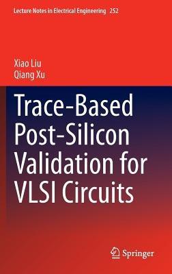 Trace-Based Post-Silicon Validation for VLSI Circuits - Xiao Liu,Qiang Xu - cover