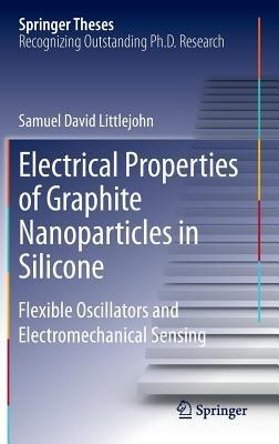 Electrical Properties of Graphite Nanoparticles in Silicone: Flexible Oscillators and Electromechanical Sensing - Samuel David Littlejohn - cover