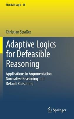 Adaptive Logics for Defeasible Reasoning: Applications in Argumentation, Normative Reasoning and Default Reasoning - Christian Straßer - cover
