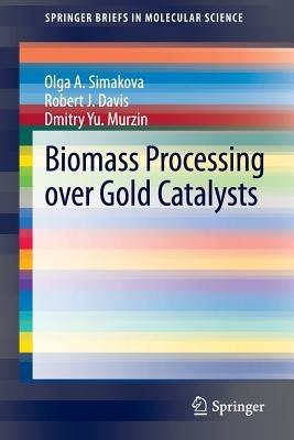 Biomass Processing over Gold Catalysts - Olga A. Simakova,Robert J. Davis,Dmitry Yu. Murzin - cover
