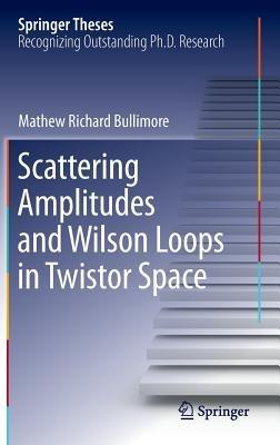 Scattering Amplitudes and Wilson Loops in Twistor Space - Mathew Richard Bullimore - cover