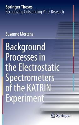 Background Processes in the Electrostatic Spectrometers of the KATRIN Experiment - Susanne Mertens - cover