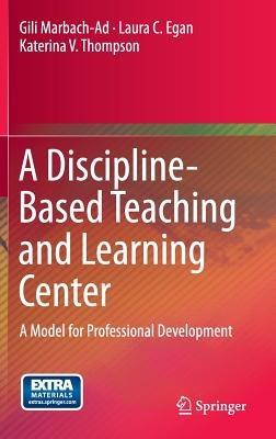 A Discipline-Based Teaching and Learning Center: A Model for Professional Development - Gili Marbach-Ad,Laura C. Egan,Katerina V. Thompson - cover