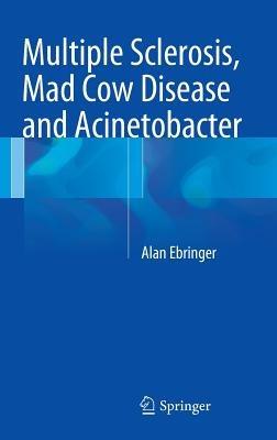Multiple Sclerosis, Mad Cow Disease and Acinetobacter - Alan Ebringer - cover