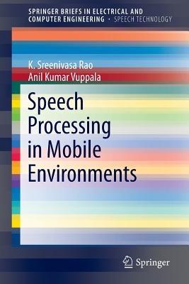Speech Processing in Mobile Environments - K. Sreenivasa Rao,Anil Kumar Vuppala - cover