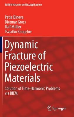 Dynamic Fracture of Piezoelectric Materials: Solution of Time-Harmonic Problems via BIEM - Petia Dineva,Dietmar Gross,Ralf Müller - cover