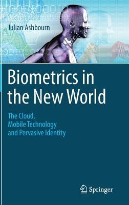 Biometrics in the New World: The Cloud, Mobile Technology and Pervasive Identity - Julian Ashbourn - cover