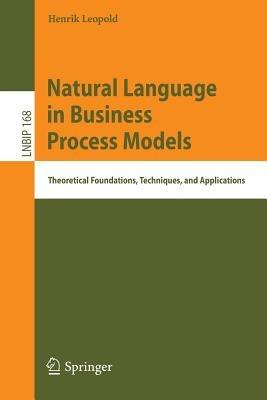 Natural Language in Business Process Models: Theoretical Foundations, Techniques, and Applications - Henrik Leopold - cover