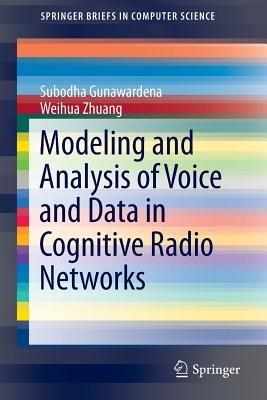 Modeling and Analysis of Voice and Data in Cognitive Radio Networks - Subodha Gunawardena,Weihua Zhuang - cover
