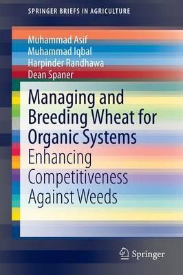 Managing and Breeding Wheat for Organic Systems: Enhancing Competitiveness Against Weeds - Muhammad Asif,Muhammad Iqbal,Harpinder Randhawa - cover