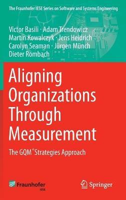 Aligning Organizations Through Measurement: The GQM+Strategies Approach - Victor Basili,Adam Trendowicz,Martin Kowalczyk - cover