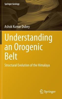 Understanding an Orogenic Belt: Structural Evolution of the Himalaya - Ashok Kumar Dubey - cover