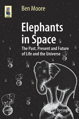 Elephants in Space: The Past, Present and Future of Life and the Universe - Ben Moore - cover