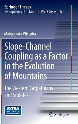 Slope-Channel Coupling as a Factor in the Evolution of Mountains: The Western Carpathians and Sudetes - Malgorzata Wistuba - cover