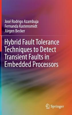 Hybrid Fault Tolerance Techniques to Detect Transient Faults in Embedded Processors - José Rodrigo Azambuja,Fernanda Kastensmidt,Jürgen Becker - cover