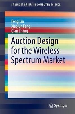 Auction Design for the Wireless Spectrum Market - Peng Lin,Xiaojun Feng,Qian Zhang - cover